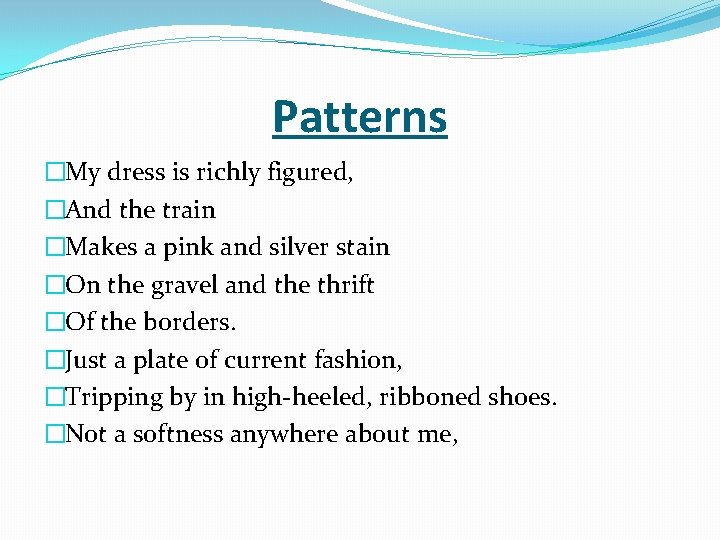 Patterns �My dress is richly figured, �And the train �Makes a pink and silver