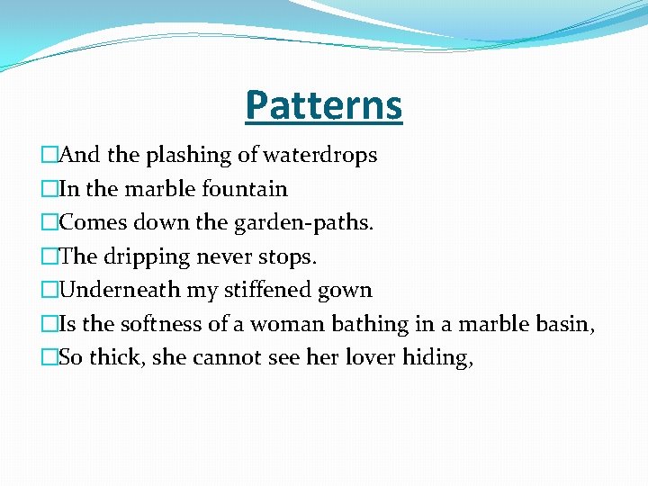 Patterns �And the plashing of waterdrops �In the marble fountain �Comes down the garden-paths.