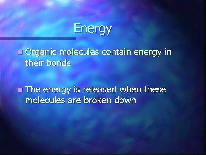 Energy n Organic molecules contain energy in their bonds n The energy is released