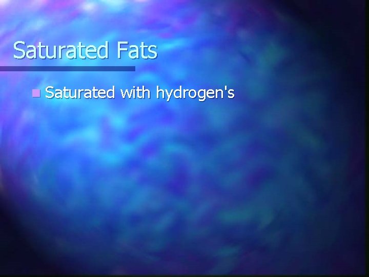Saturated Fats n Saturated with hydrogen's 