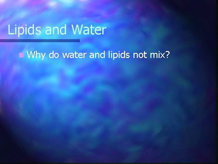 Lipids and Water n Why do water and lipids not mix? 