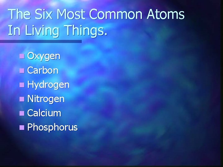 The Six Most Common Atoms In Living Things. n Oxygen n Carbon n Hydrogen