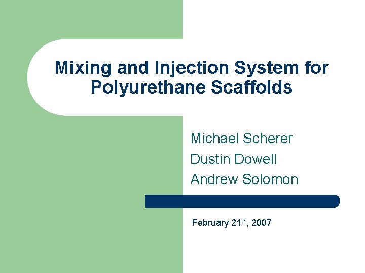 Mixing and Injection System for Polyurethane Scaffolds Michael Scherer Dustin Dowell Andrew Solomon February