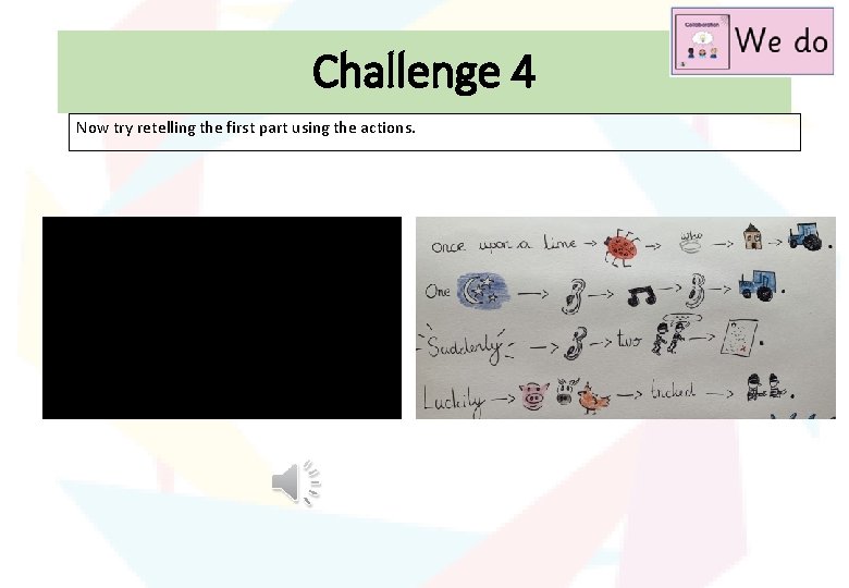 Challenge 4 Now try retelling the first part using the actions. 