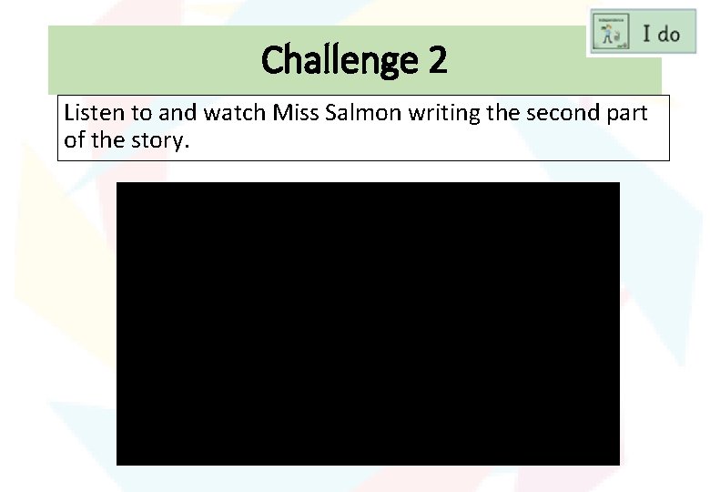 Challenge 2 Listen to and watch Miss Salmon writing the second part of the
