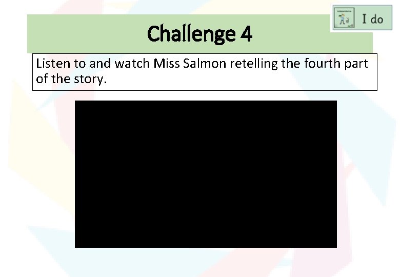Challenge 4 Listen to and watch Miss Salmon retelling the fourth part of the