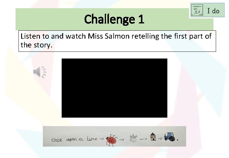 Challenge 1 Listen to and watch Miss Salmon retelling the first part of the