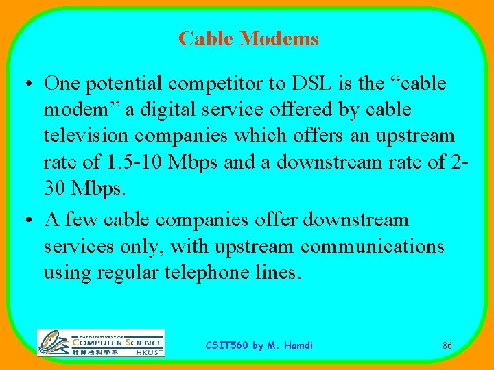 Cable Modems • One potential competitor to DSL is the “cable modem” a digital