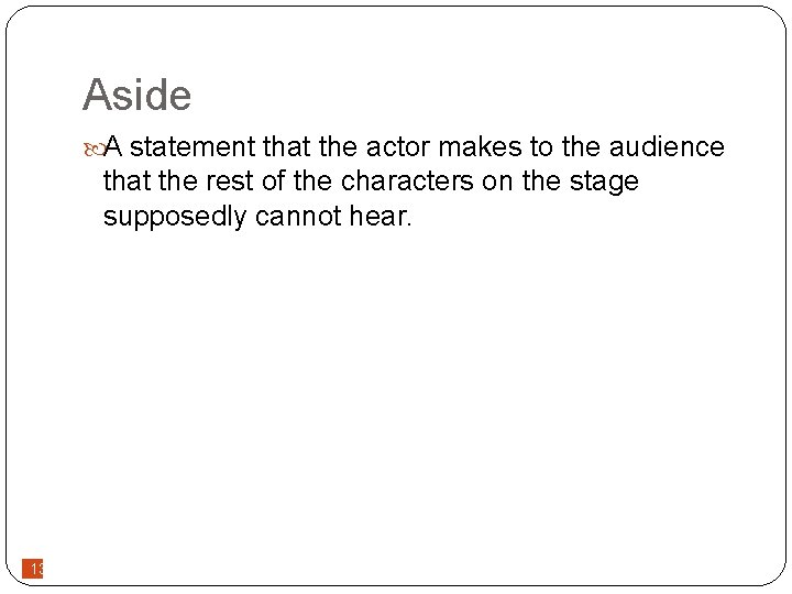 Aside A statement that the actor makes to the audience that the rest of