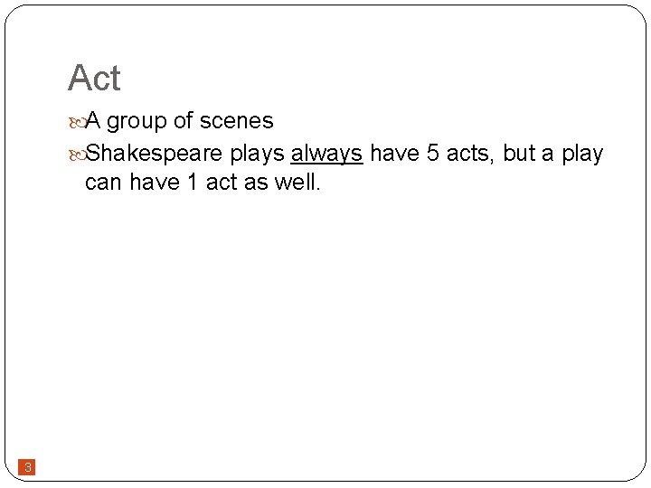 Act A group of scenes Shakespeare plays always have 5 acts, but a play