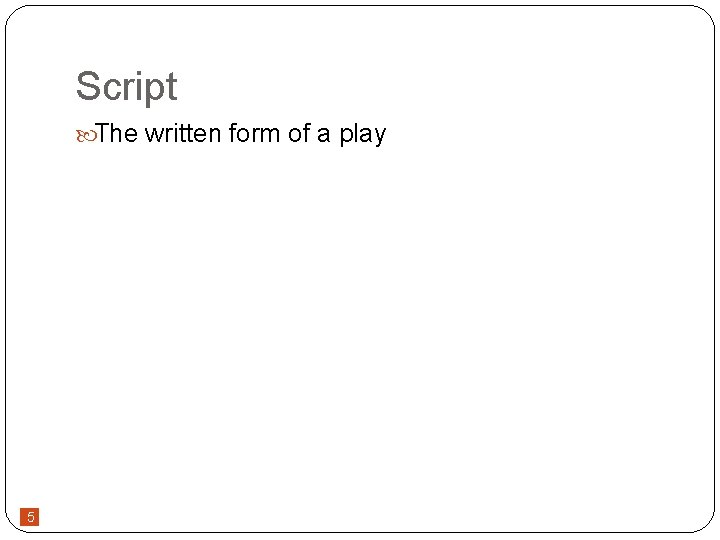 Script The written form of a play 5 