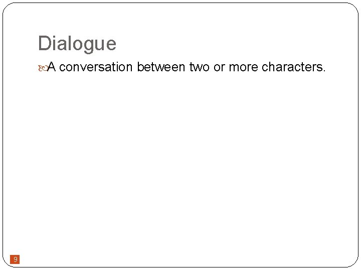 Dialogue A conversation between two or more characters. 9 