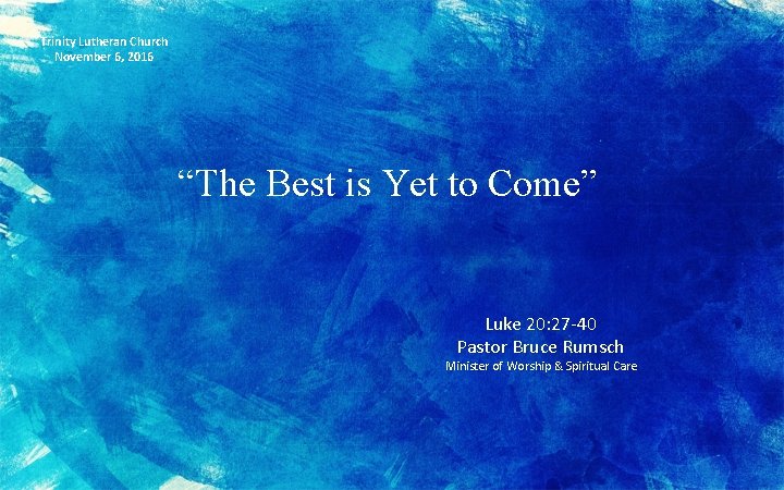 Trinity Lutheran Church November 6, 2016 “The Best is Yet to Come” Luke 20: