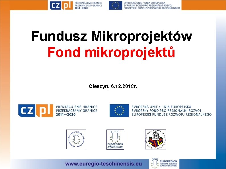 Fundusz Mikroprojektów Fond mikroprojektů Cieszyn, 6. 12. 2018 r. 