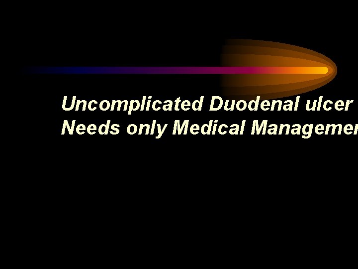 Uncomplicated Duodenal ulcer Needs only Medical Managemen 