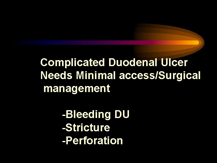 Complicated Duodenal Ulcer Needs Minimal access/Surgical management -Bleeding DU -Stricture -Perforation 