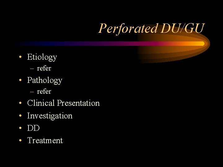 Perforated DU/GU • Etiology – refer • Pathology – refer • • Clinical Presentation