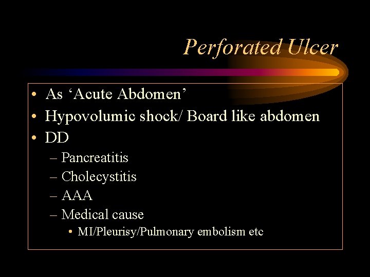 Perforated Ulcer • As ‘Acute Abdomen’ • Hypovolumic shock/ Board like abdomen • DD