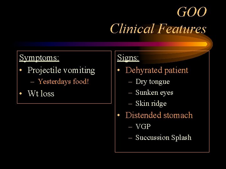 GOO Clinical Features Symptoms: • Projectile vomiting – Yesterdays food! • Wt loss Signs: