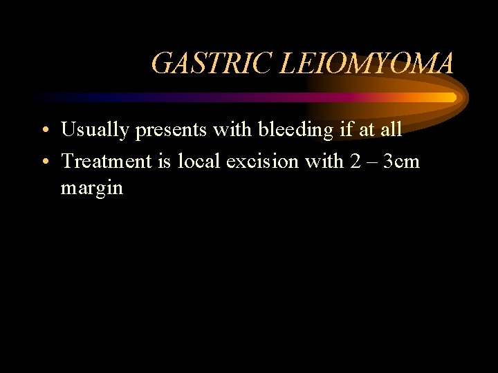 GASTRIC LEIOMYOMA • Usually presents with bleeding if at all • Treatment is local