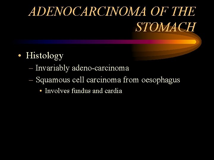 ADENOCARCINOMA OF THE STOMACH • Histology – Invariably adeno-carcinoma – Squamous cell carcinoma from