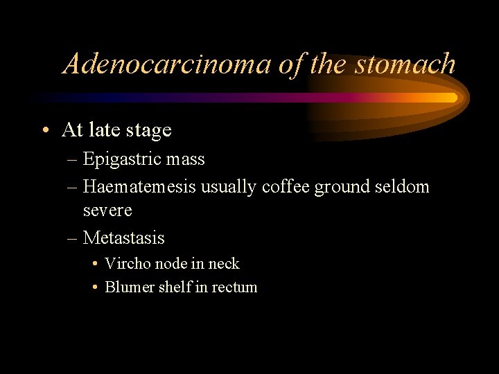 Adenocarcinoma of the stomach • At late stage – Epigastric mass – Haematemesis usually