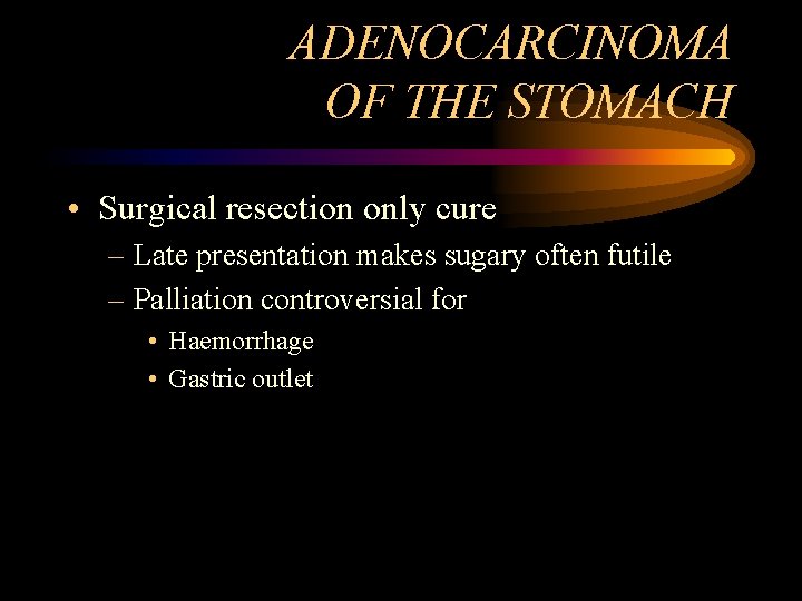 ADENOCARCINOMA OF THE STOMACH • Surgical resection only cure – Late presentation makes sugary