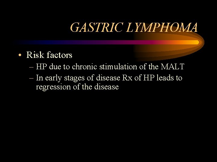 GASTRIC LYMPHOMA • Risk factors – HP due to chronic stimulation of the MALT