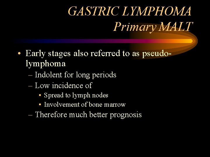 GASTRIC LYMPHOMA Primary MALT • Early stages also referred to as pseudolymphoma – Indolent