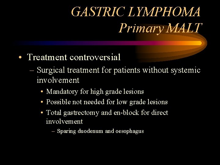 GASTRIC LYMPHOMA Primary MALT • Treatment controversial – Surgical treatment for patients without systemic