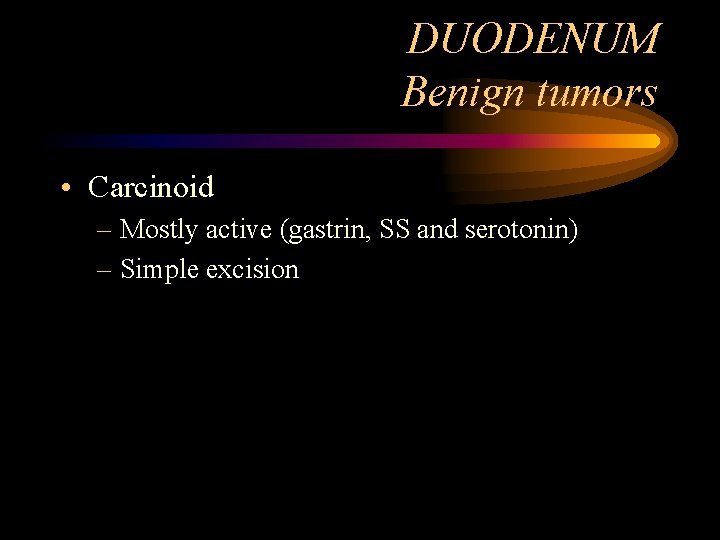 DUODENUM Benign tumors • Carcinoid – Mostly active (gastrin, SS and serotonin) – Simple