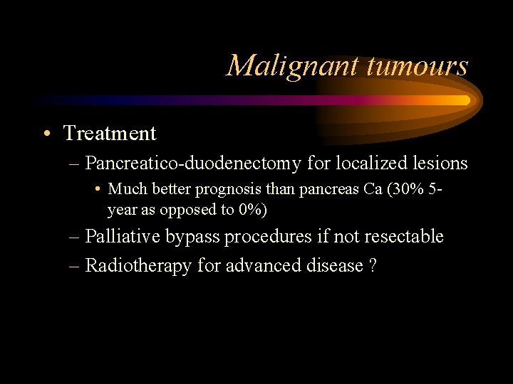 Malignant tumours • Treatment – Pancreatico-duodenectomy for localized lesions • Much better prognosis than