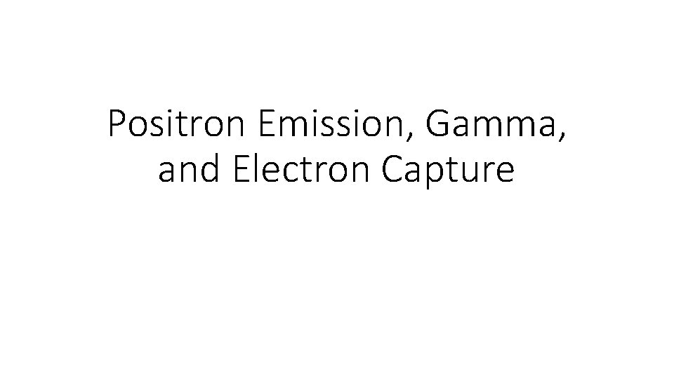 Positron Emission, Gamma, and Electron Capture 