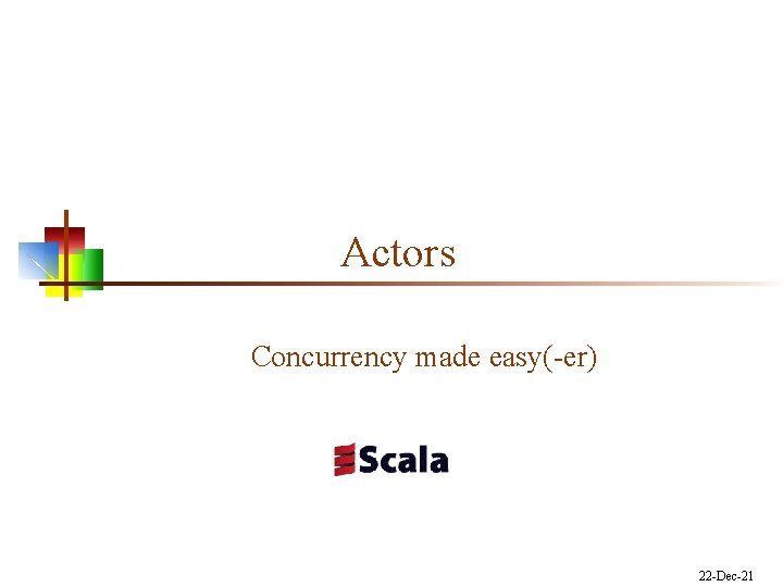 Actors Concurrency made easy(-er) 22 -Dec-21 Actors Concurrency made easy(-er) 22 -Dec-21
