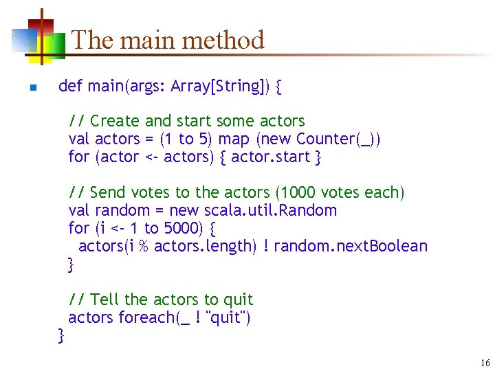 The main method n def main(args: Array[String]) { // Create and start some actors