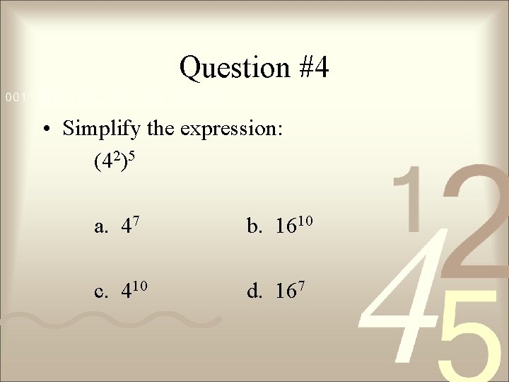 Question #4 • Simplify the expression: (42)5 a. 47 b. 1610 c. 410 d.