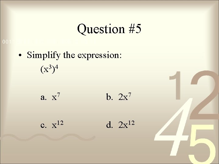 Question #5 • Simplify the expression: (x 3)4 a. x 7 b. 2 x