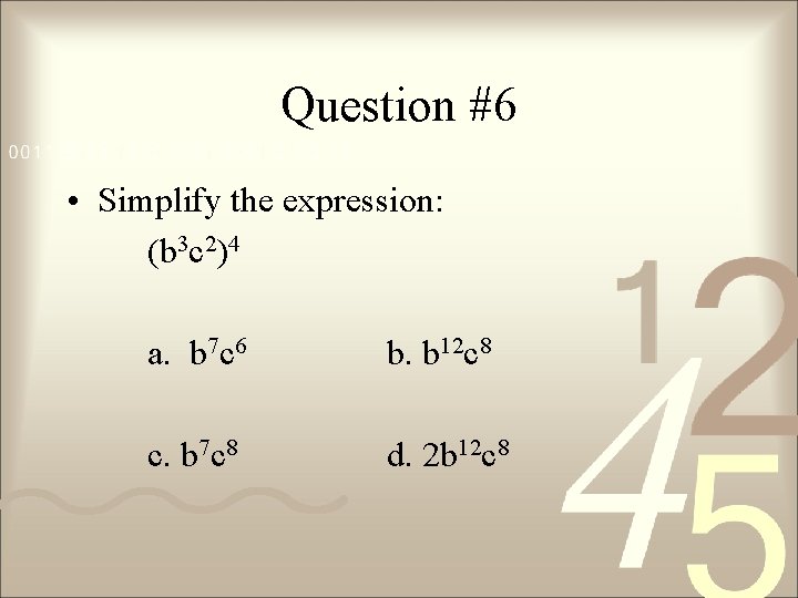 Question #6 • Simplify the expression: (b 3 c 2)4 a. b 7 c