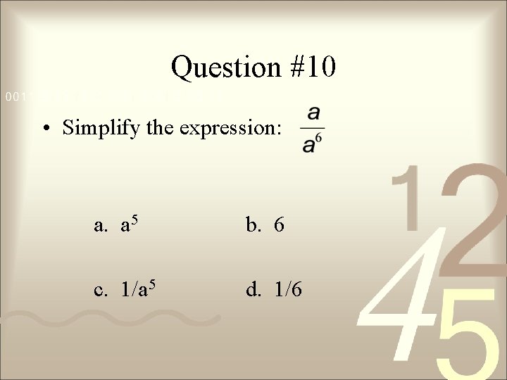 Question #10 • Simplify the expression: a. a 5 b. 6 c. 1/a 5