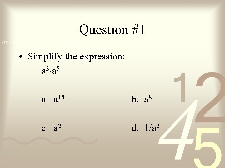 Question #1 • Simplify the expression: a 3 a 5 a. a 15 b.