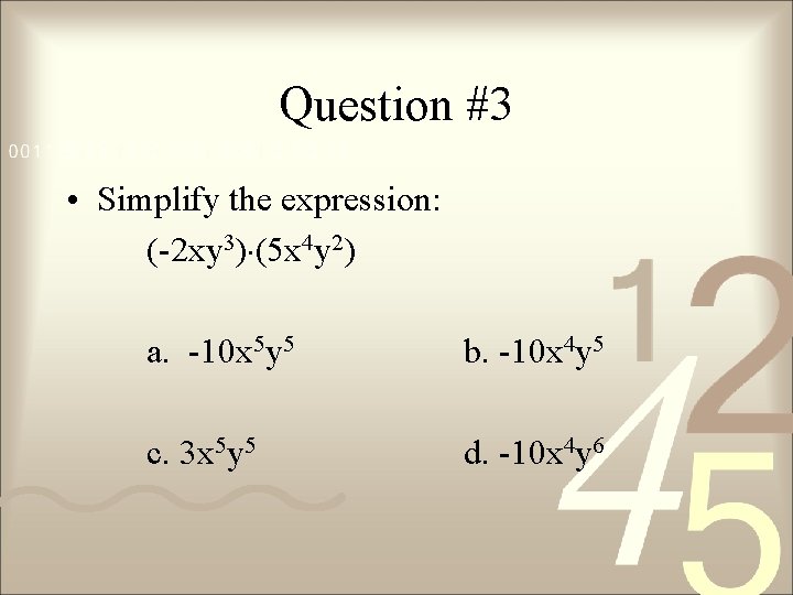 Question #3 • Simplify the expression: (-2 xy 3) (5 x 4 y 2)