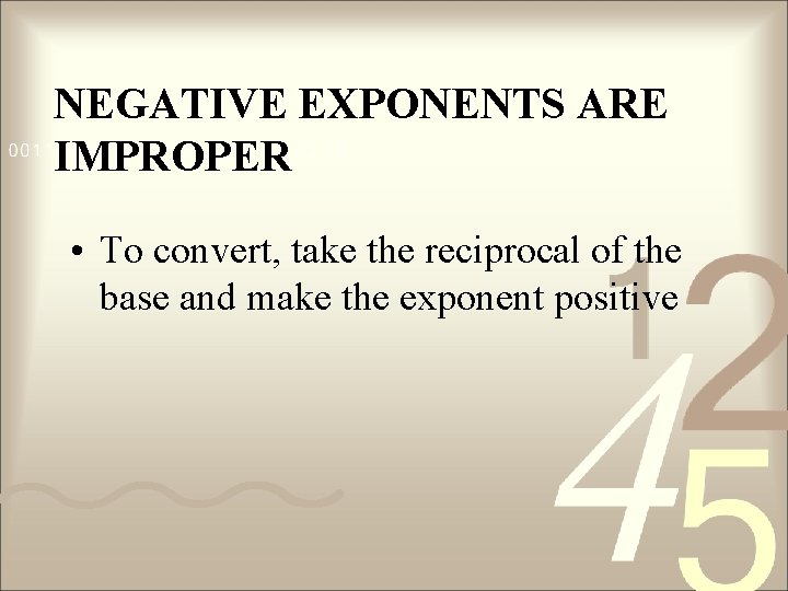 NEGATIVE EXPONENTS ARE IMPROPER • To convert, take the reciprocal of the base and