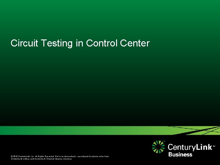 Circuit Testing in Control Center © 2012 Century. Link, Inc. All Rights Reserved. Not