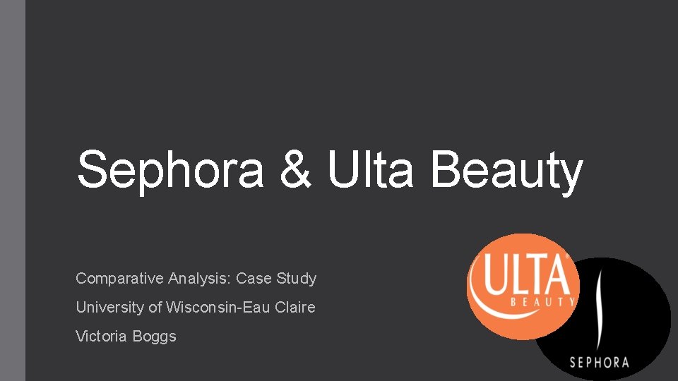 Sephora & Ulta Beauty Comparative Analysis: Case Study University of Wisconsin-Eau Claire Victoria Boggs