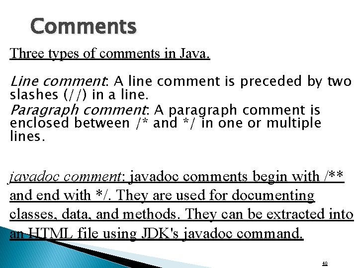 Comments Three types of comments in Java. Line comment: A line comment is preceded