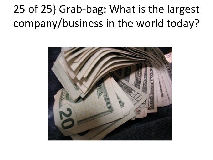 25 of 25) Grab-bag: What is the largest company/business in the world today? 