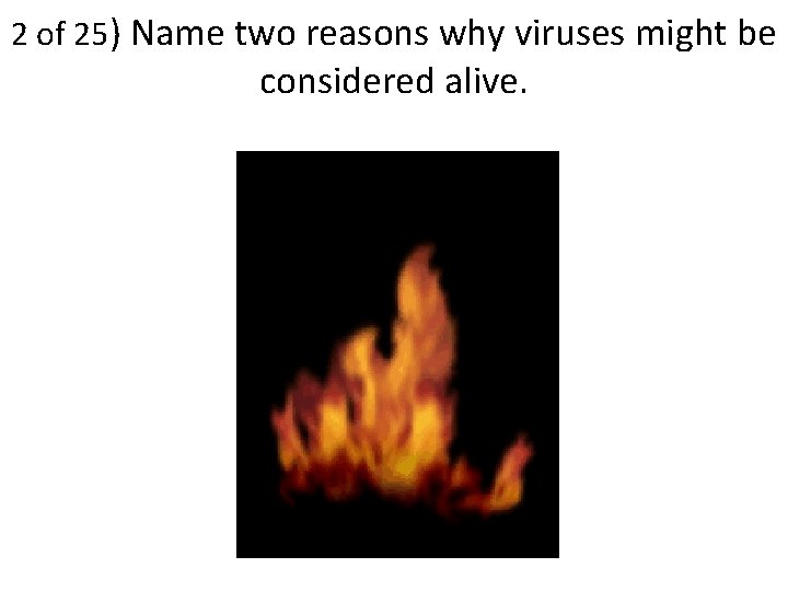 2 of 25) Name two reasons why viruses might be considered alive. 