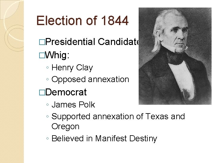 Election of 1844 �Presidential Candidates �Whig: ◦ Henry Clay ◦ Opposed annexation �Democrat ◦