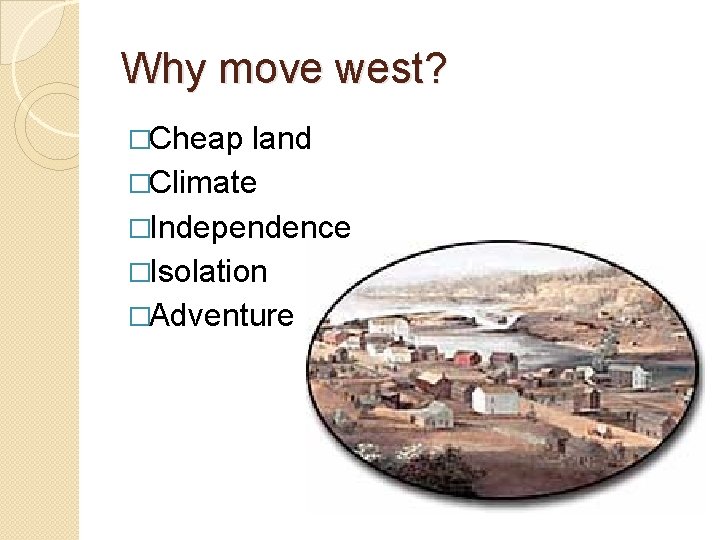 Why move west? �Cheap land �Climate �Independence �Isolation �Adventure 