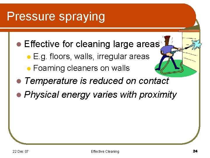 Pressure spraying l Effective for cleaning large areas E. g. floors, walls, irregular areas